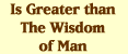 Is Greater than the Wisdom of Man